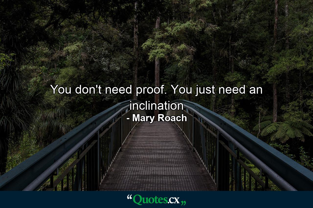 You don't need proof. You just need an inclination - Quote by Mary Roach