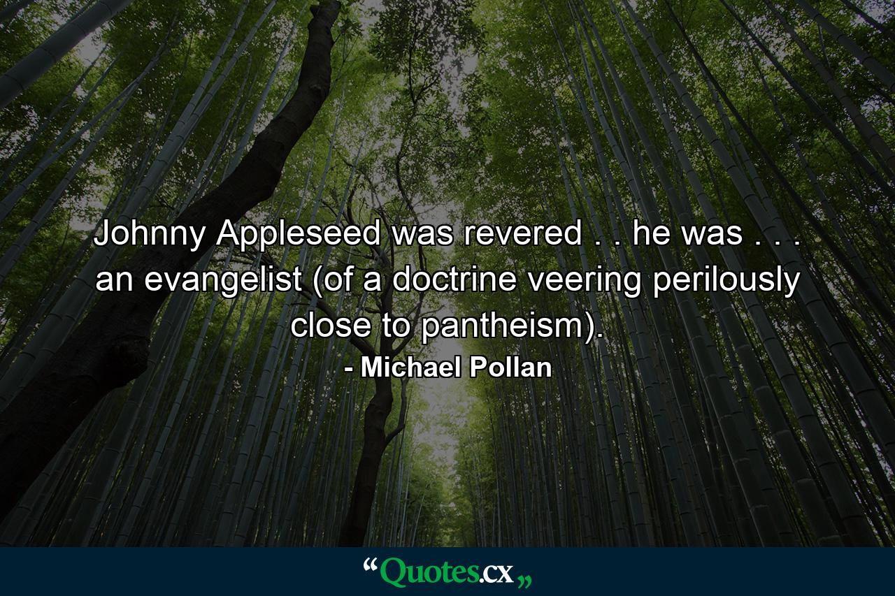 Johnny Appleseed was revered . . he was . . . an evangelist (of a doctrine veering perilously close to pantheism). - Quote by Michael Pollan