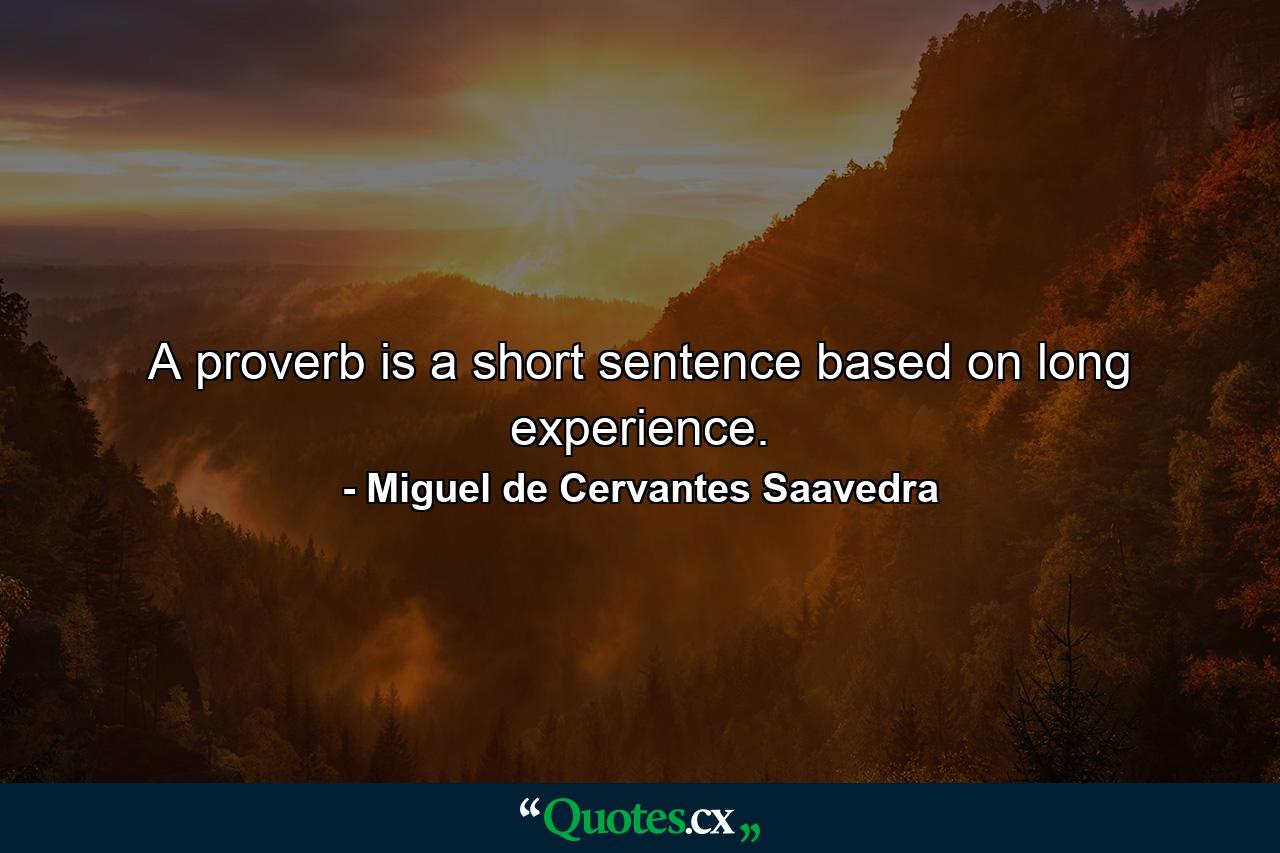 A proverb is a short sentence based on long experience. - Quote by Miguel de Cervantes Saavedra