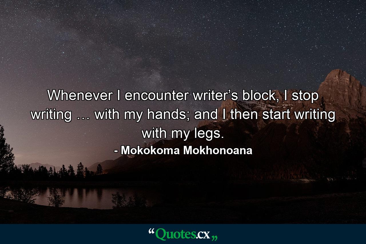 Whenever I encounter writer’s block, I stop writing … with my hands; and I then start writing with my legs. - Quote by Mokokoma Mokhonoana