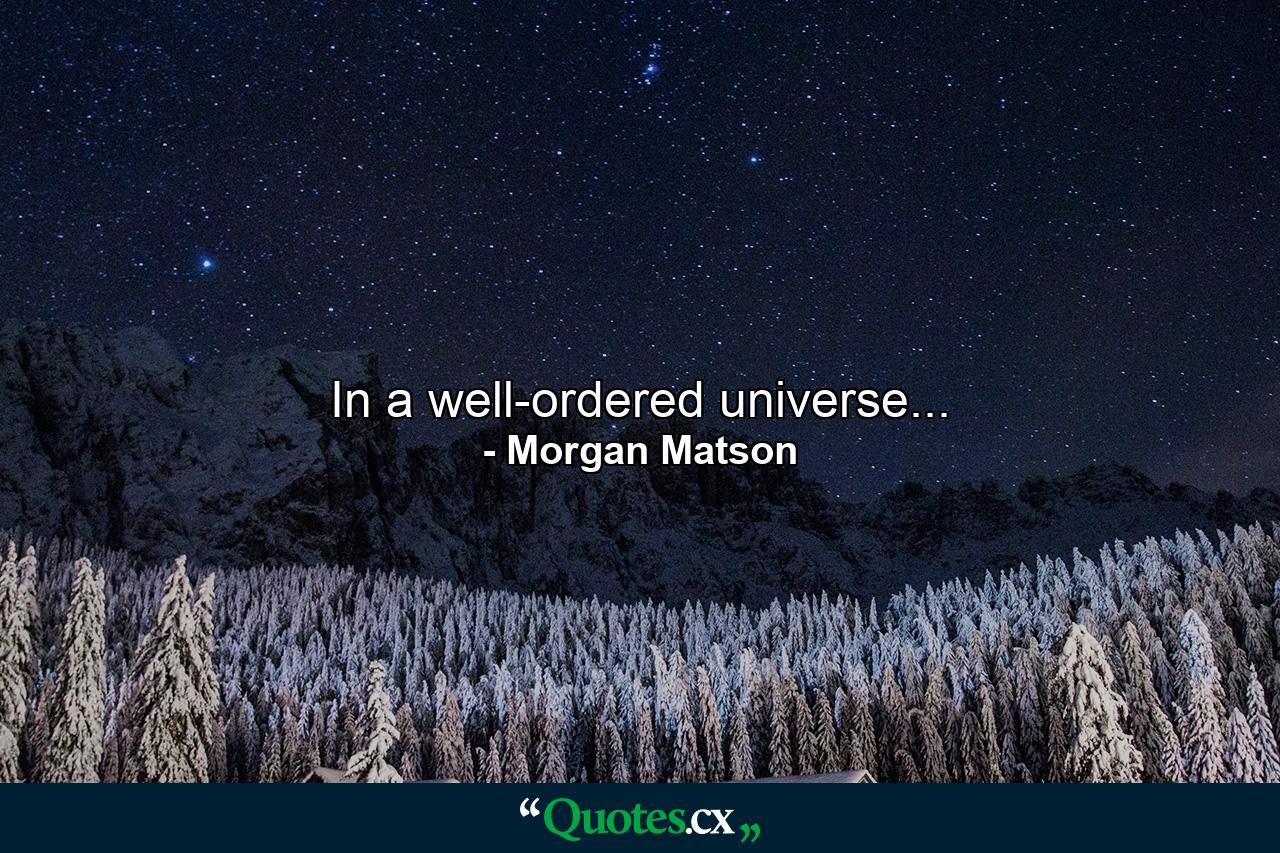 In a well-ordered universe... - Quote by Morgan Matson