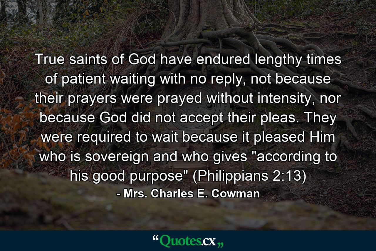 True saints of God have endured lengthy times of patient waiting with no reply, not because their prayers were prayed without intensity, nor because God did not accept their pleas. They were required to wait because it pleased Him who is sovereign and who gives 