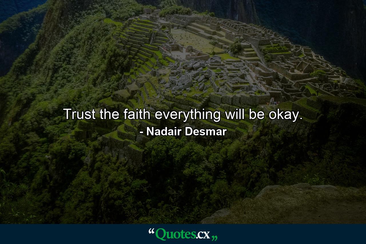 Trust the faith everything will be okay. - Quote by Nadair Desmar