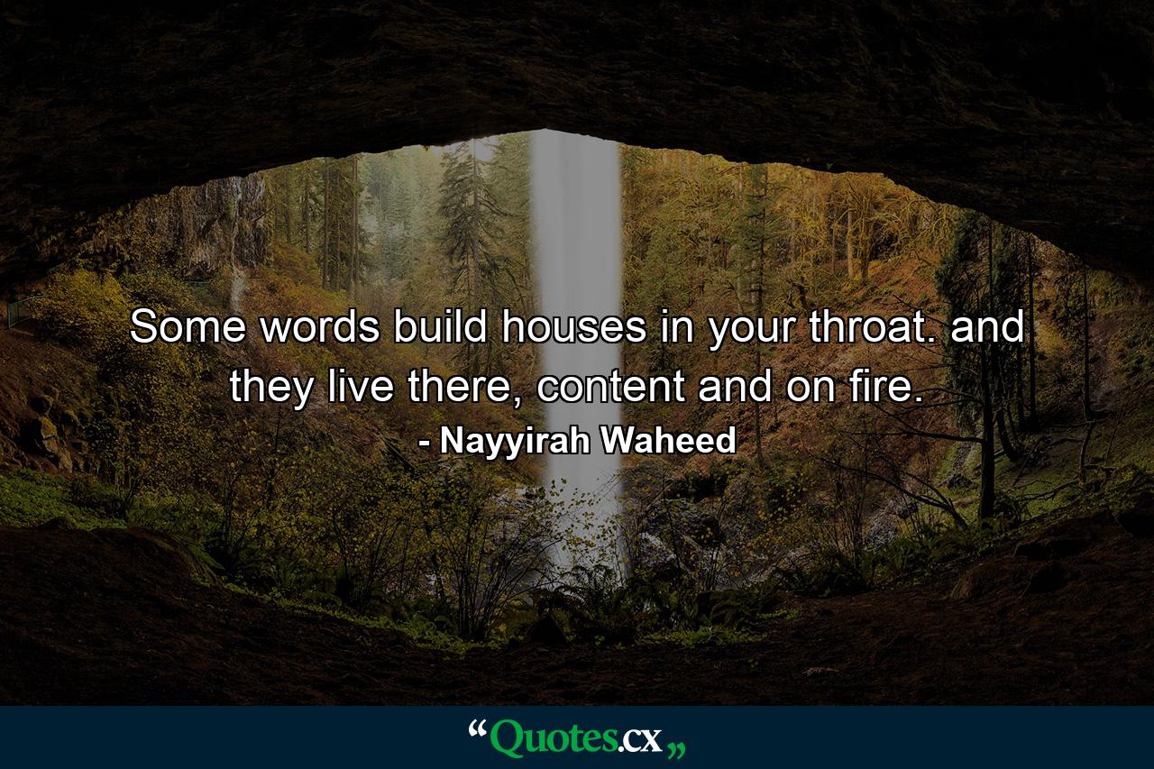 Some words build houses in your throat. and they live there, content and on fire. - Quote by Nayyirah Waheed