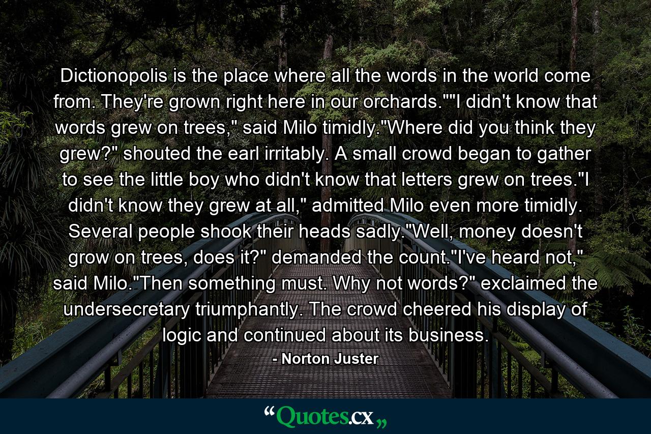 Dictionopolis is the place where all the words in the world come from. They're grown right here in our orchards.