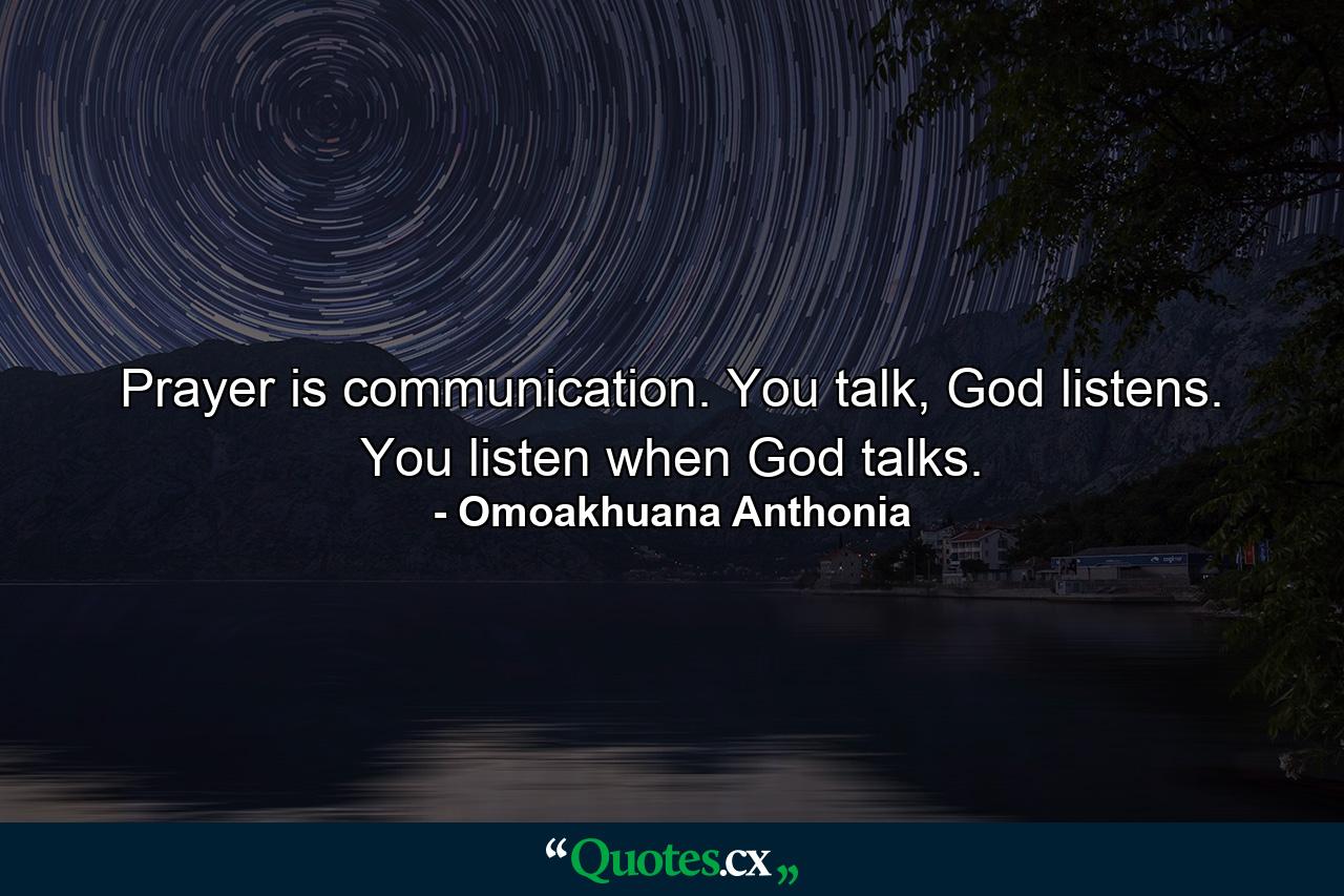 Prayer is communication. You talk, God listens. You listen when God talks. - Quote by Omoakhuana Anthonia