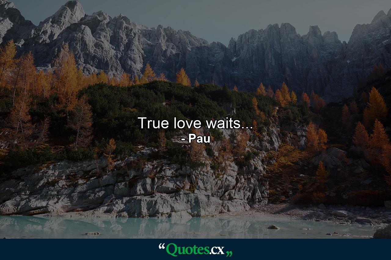 True love waits... - Quote by Pau