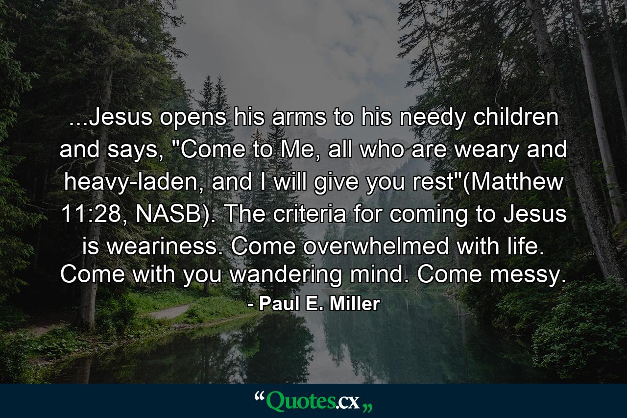 ...Jesus opens his arms to his needy children and says, 