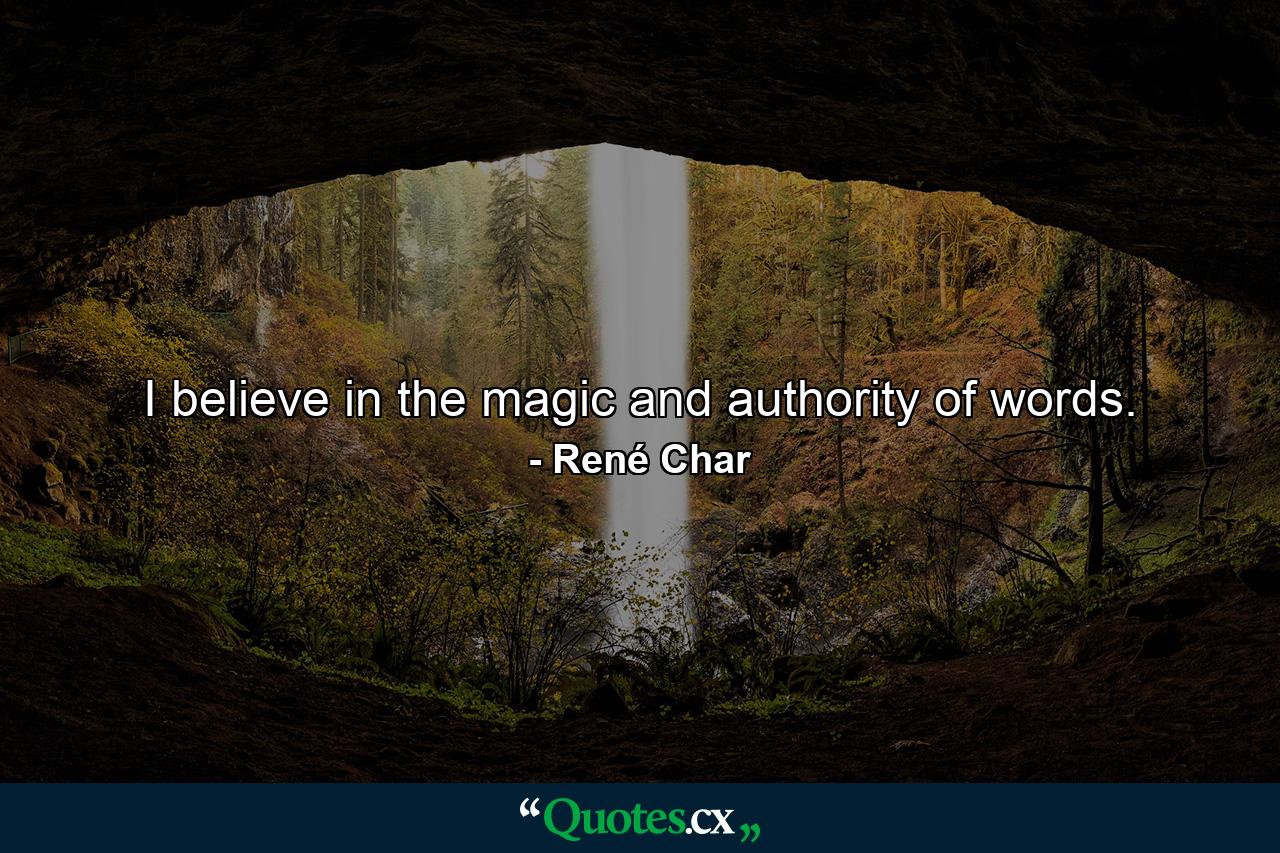 I believe in the magic and authority of words. - Quote by René Char