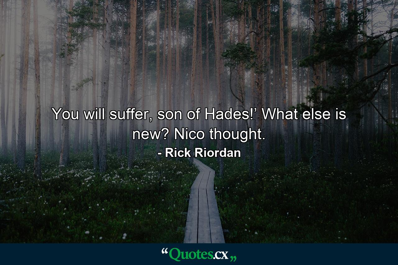 You will suffer, son of Hades!’ What else is new? Nico thought. - Quote by Rick Riordan