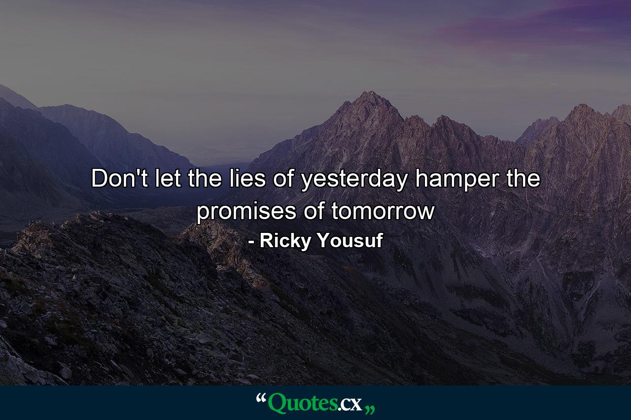 Don't let the lies of yesterday hamper the promises of tomorrow - Quote by Ricky Yousuf