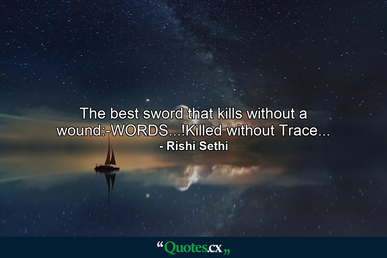 The best sword that kills without a wound:-WORDS...!Killed without Trace... - Quote by Rishi Sethi