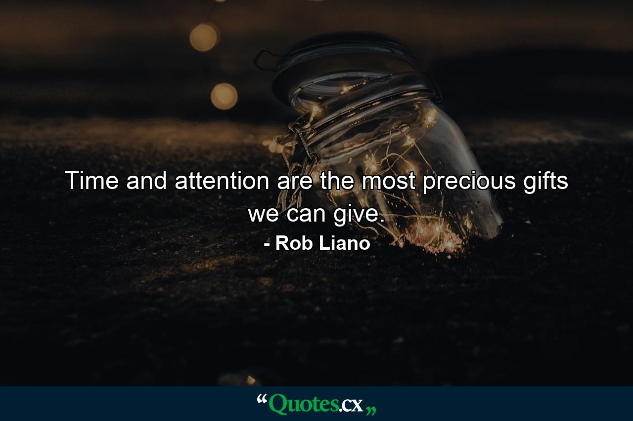 Time and attention are the most precious gifts we can give. - Quote by Rob Liano