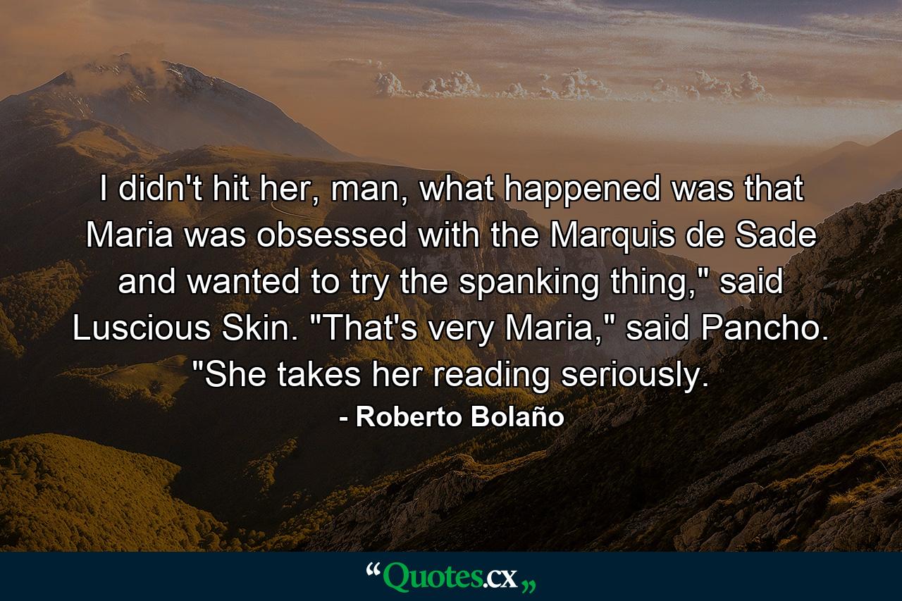 I didn't hit her, man, what happened was that Maria was obsessed with the Marquis de Sade and wanted to try the spanking thing,