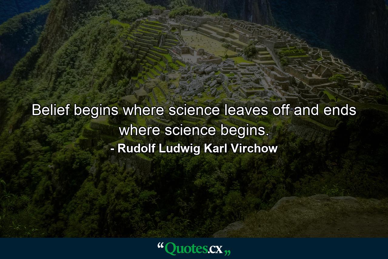 Belief begins where science leaves off and ends where science begins. - Quote by Rudolf Ludwig Karl Virchow