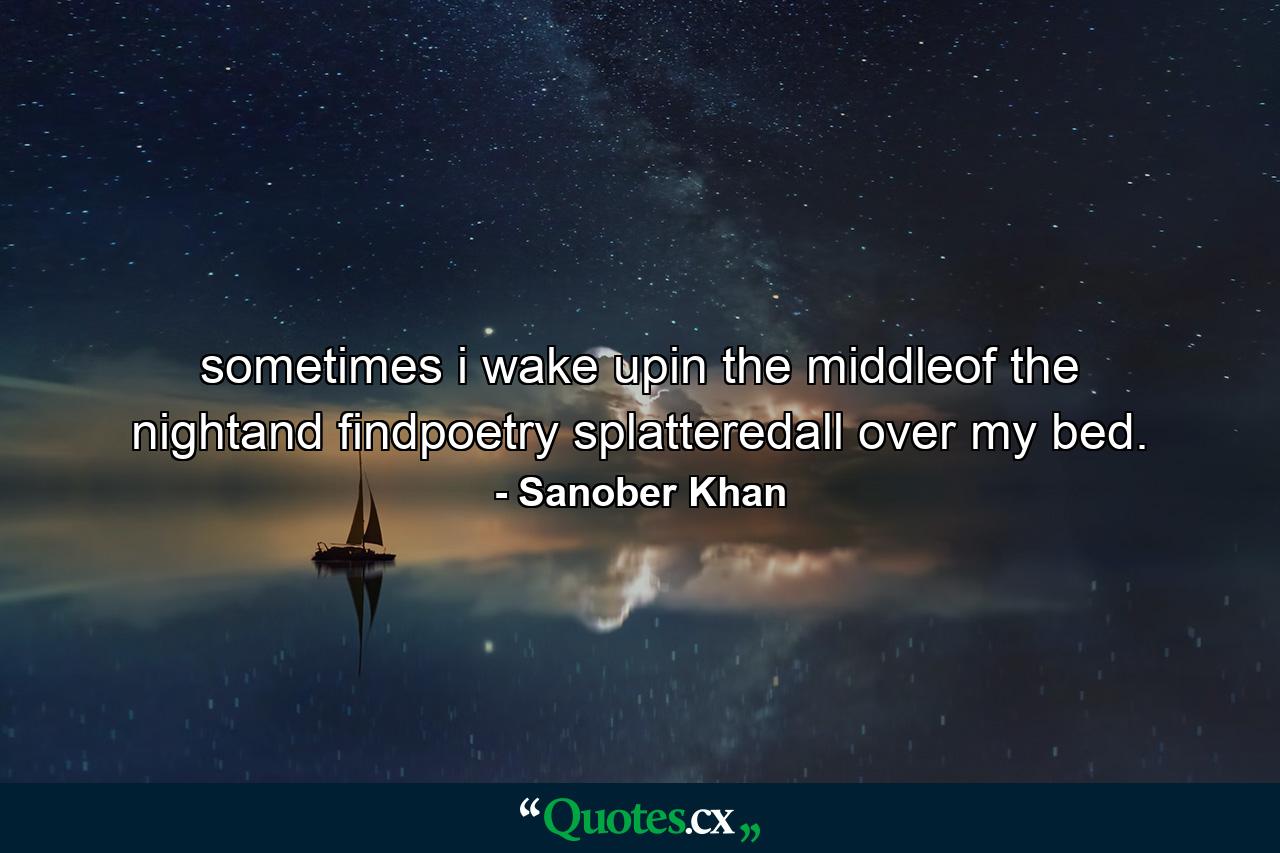 sometimes i wake upin the middleof the nightand findpoetry splatteredall over my bed. - Quote by Sanober Khan