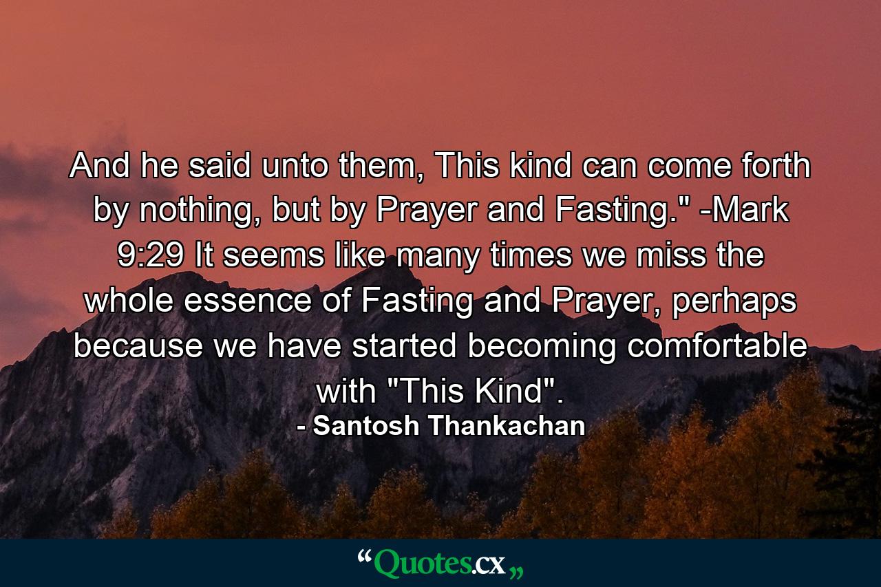 And he said unto them, This kind can come forth by nothing, but by Prayer and Fasting.