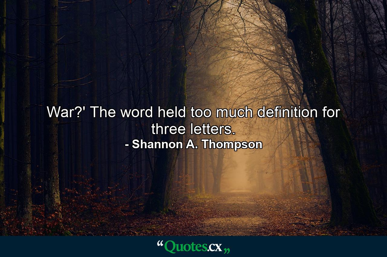 War?' The word held too much definition for three letters. - Quote by Shannon A. Thompson