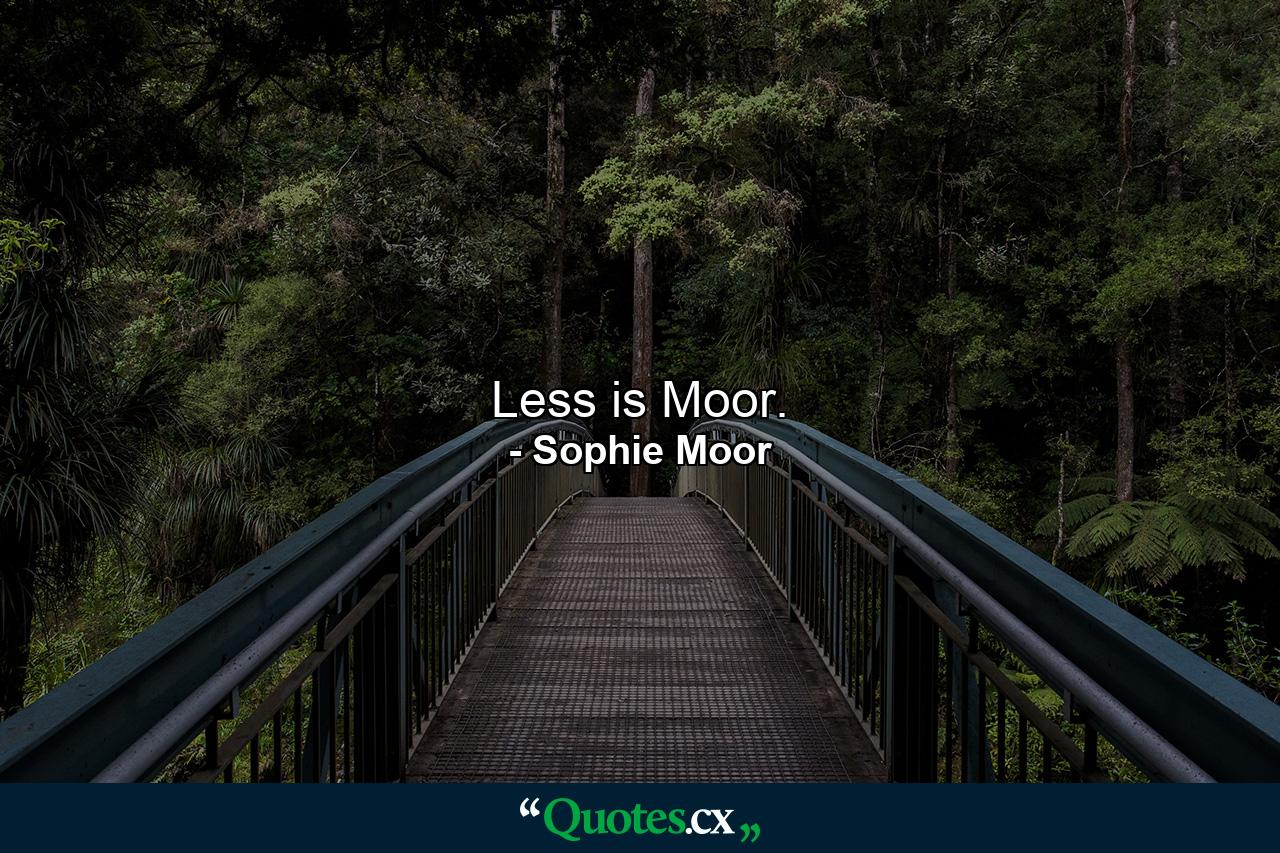 Less is Moor. - Quote by Sophie Moor