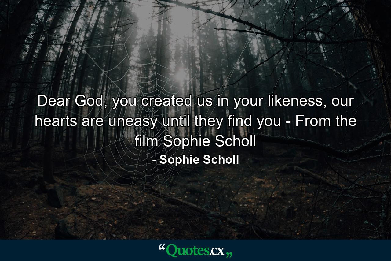 Dear God, you created us in your likeness, our hearts are uneasy until they find you - From the film Sophie Scholl - Quote by Sophie Scholl