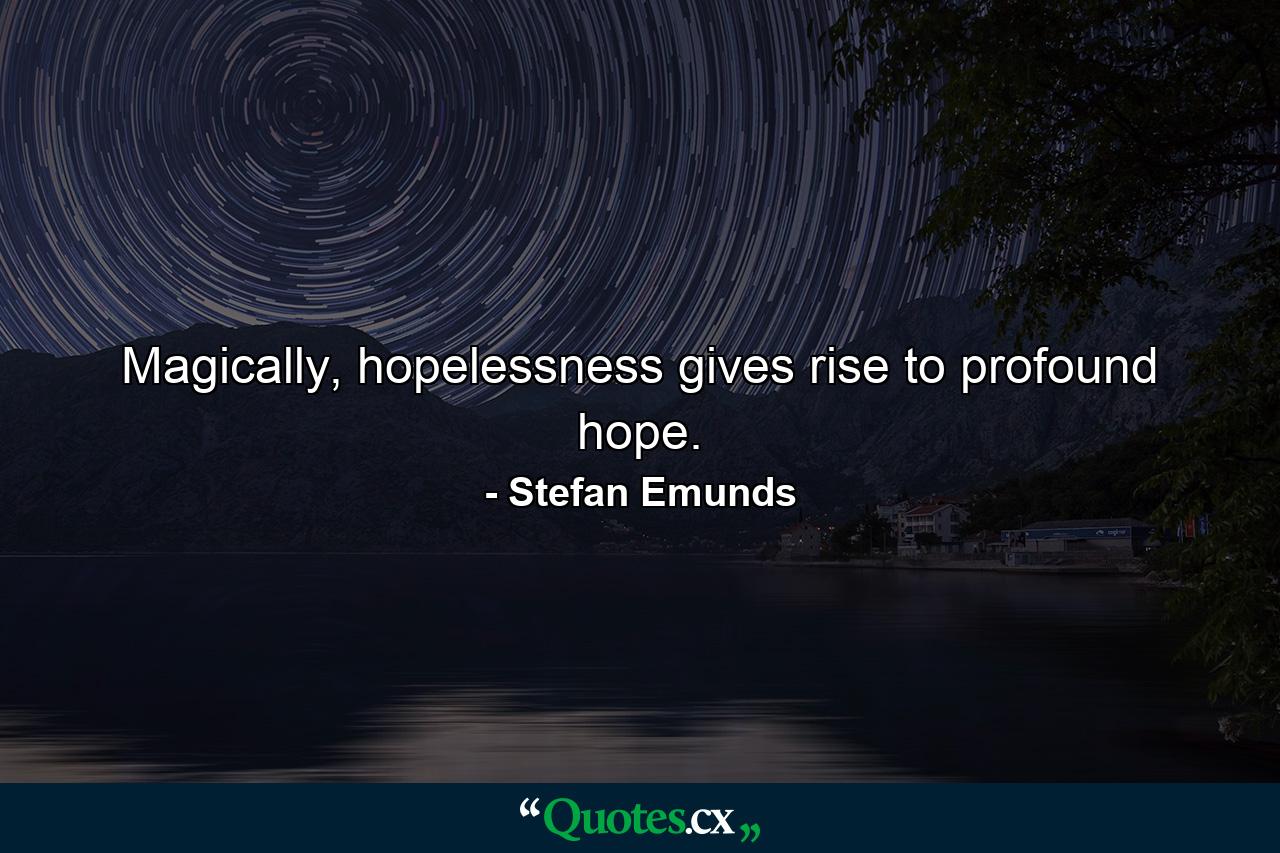 Magically, hopelessness gives rise to profound hope. - Quote by Stefan Emunds