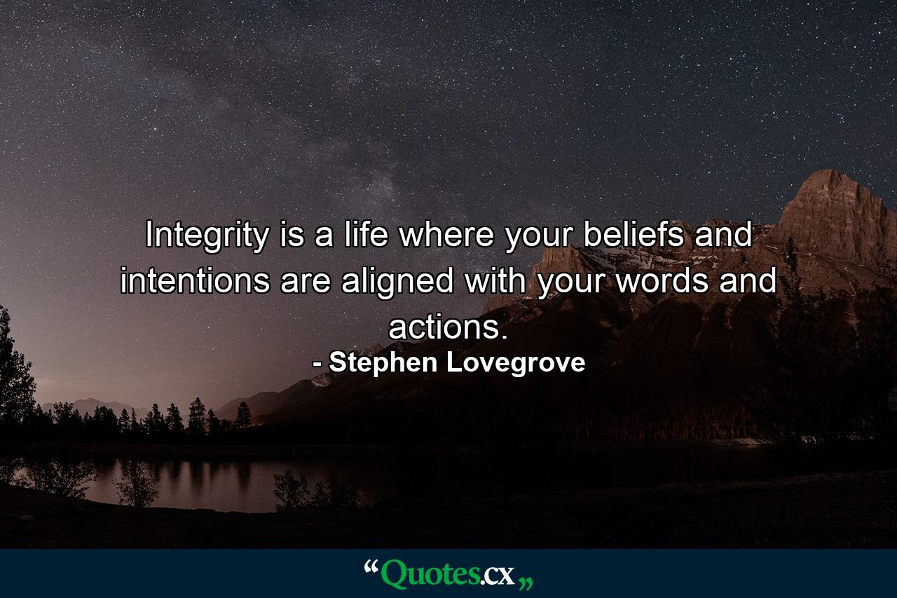 Integrity is a life where your beliefs and intentions are aligned with your words and actions. - Quote by Stephen Lovegrove