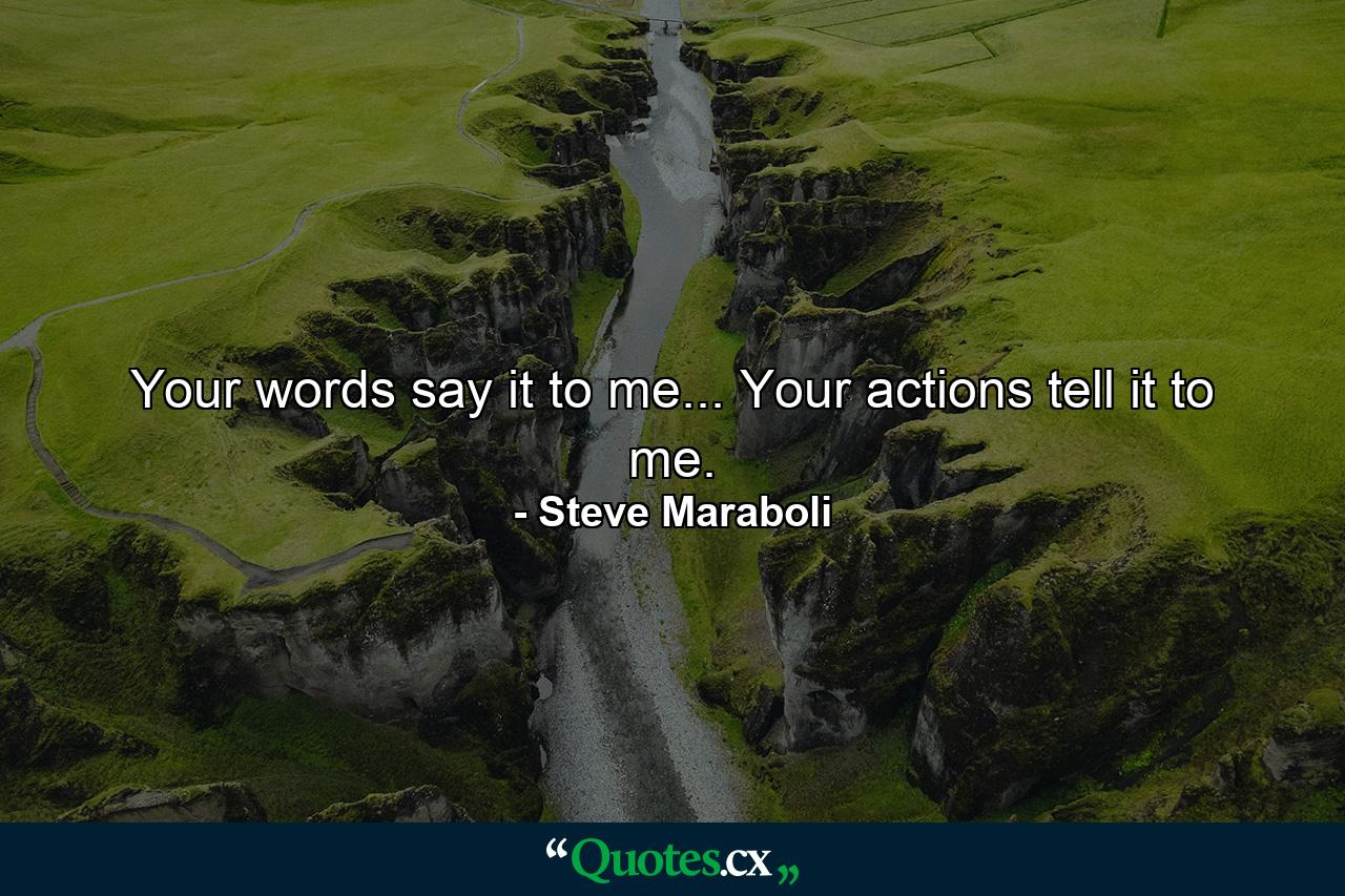 Your words say it to me... Your actions tell it to me. - Quote by Steve Maraboli