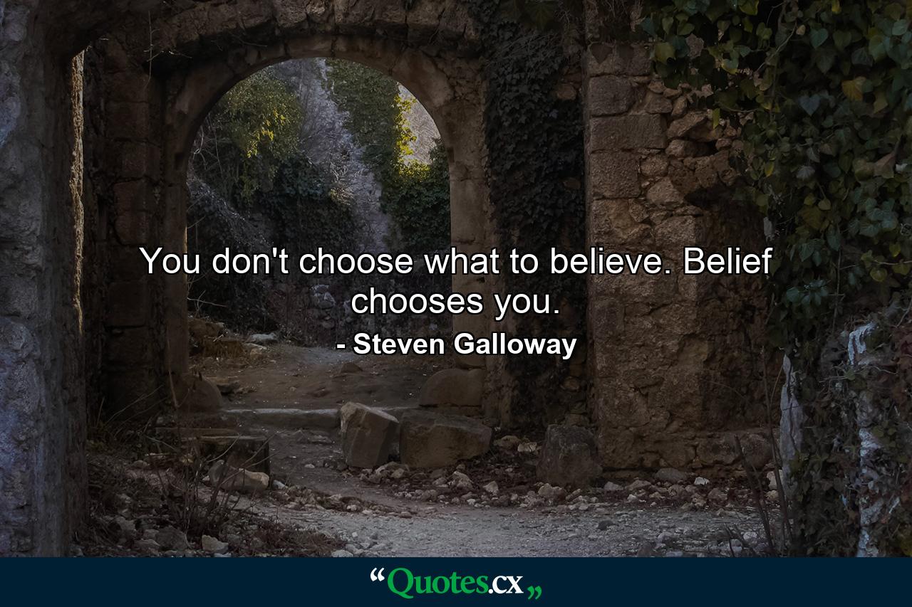 You don't choose what to believe. Belief chooses you. - Quote by Steven Galloway