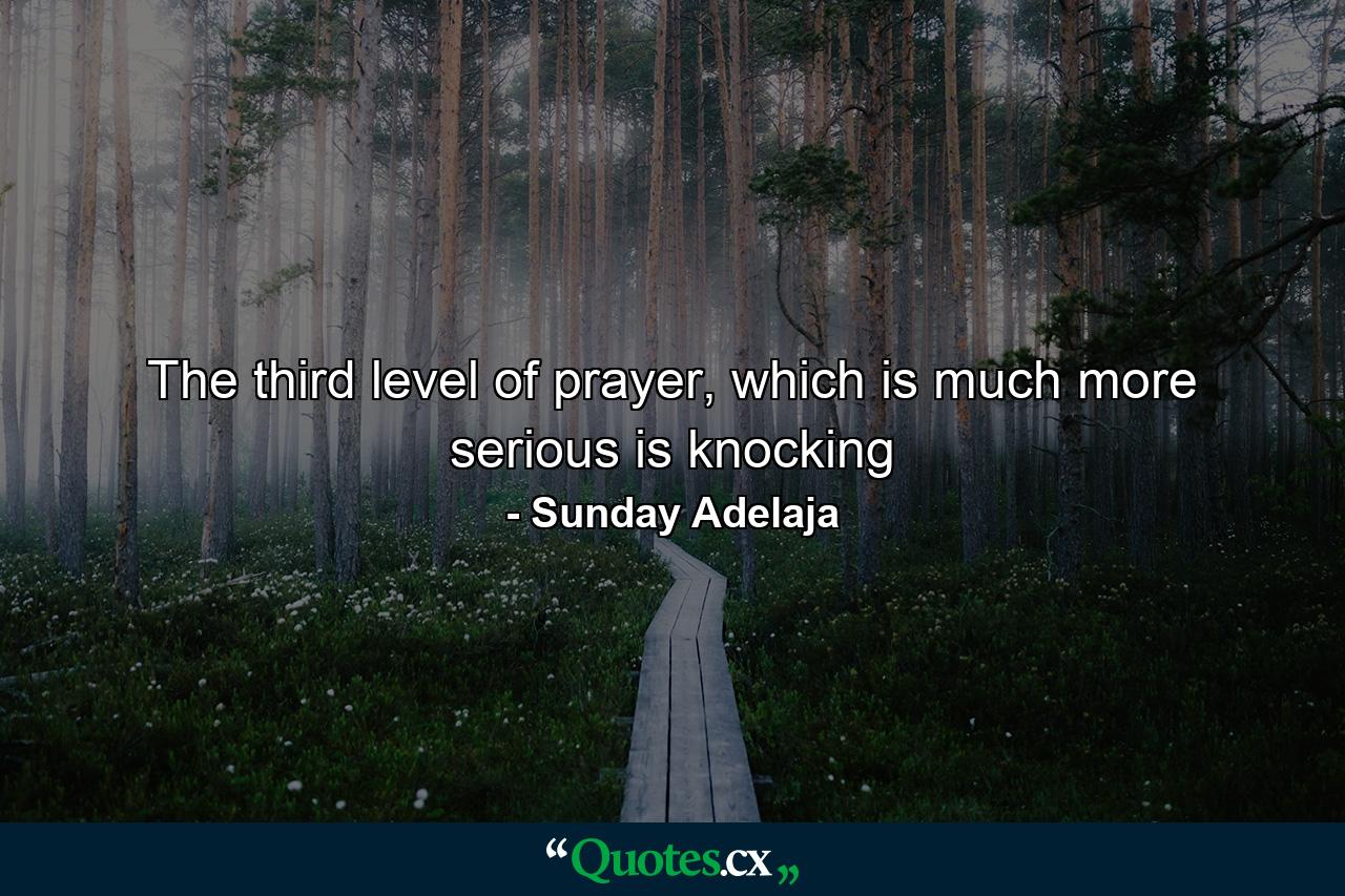 The third level of prayer, which is much more serious is knocking - Quote by Sunday Adelaja