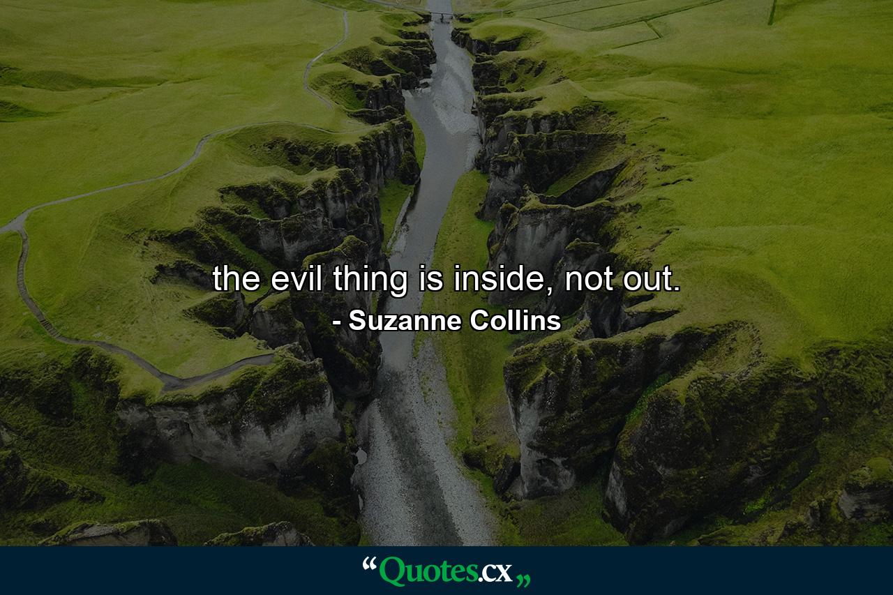 the evil thing is inside, not out. - Quote by Suzanne Collins