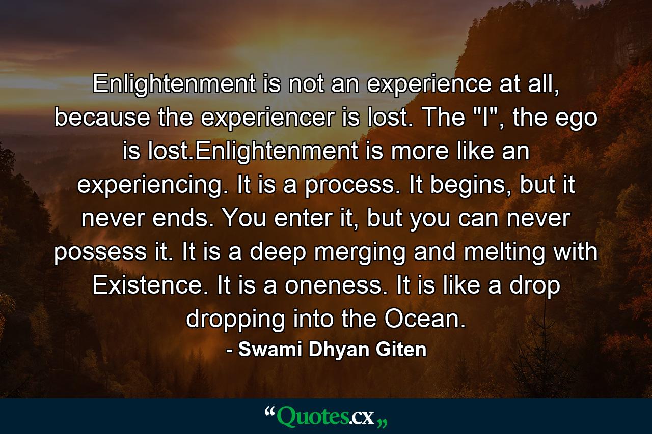 Enlightenment is not an experience at all, because the experiencer is lost. The 