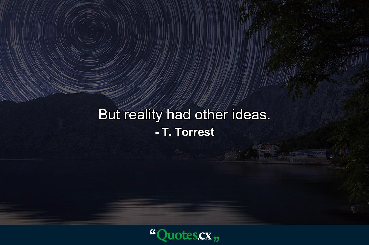 But reality had other ideas. - Quote by T. Torrest