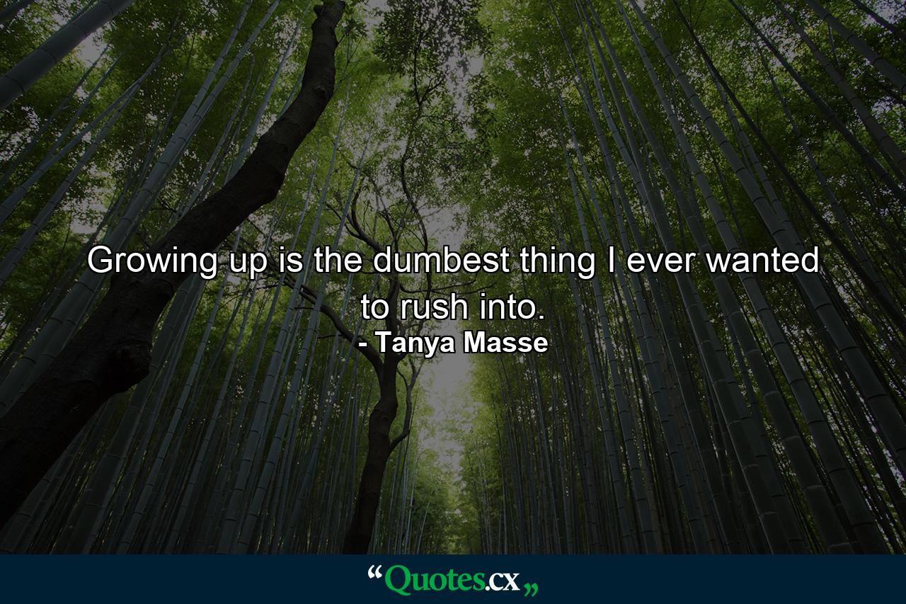 Growing up is the dumbest thing I ever wanted to rush into. - Quote by Tanya Masse