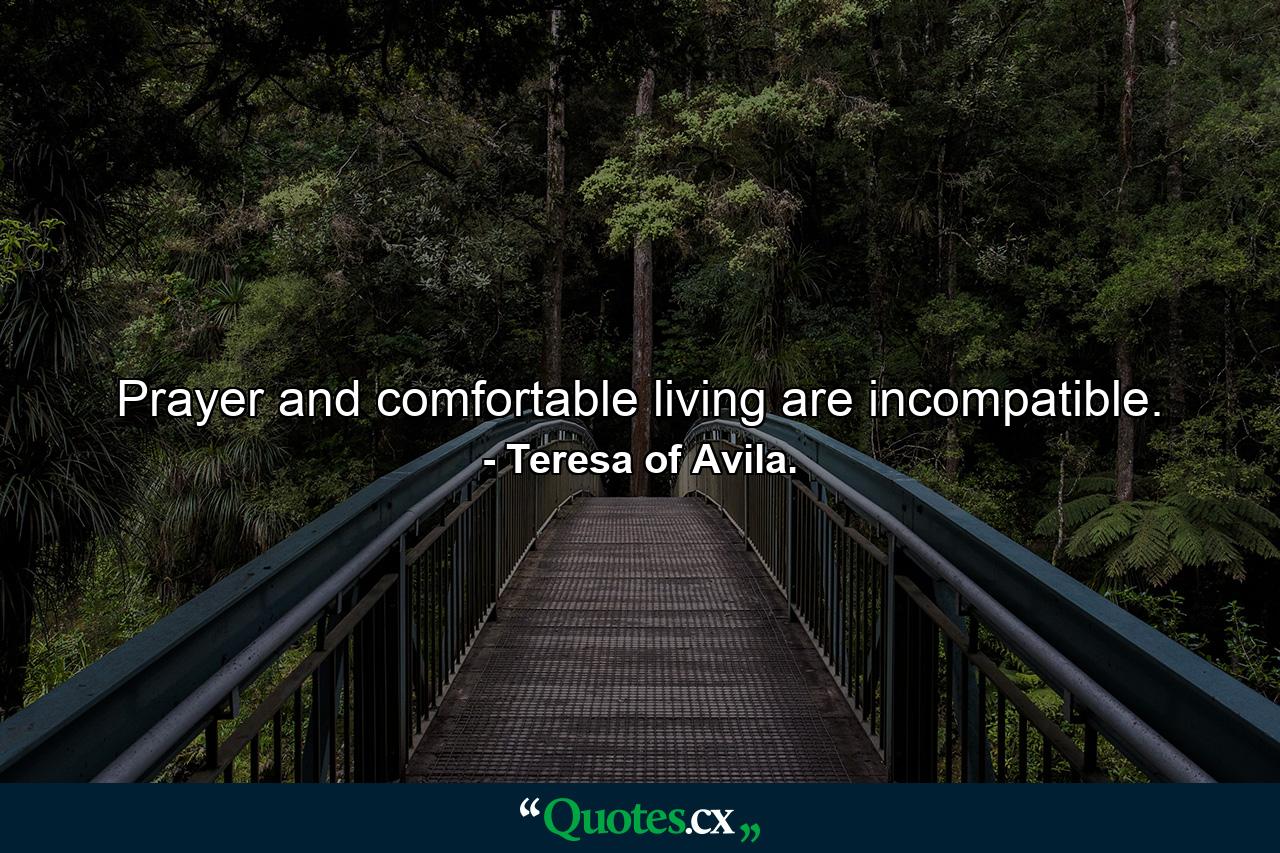 Prayer and comfortable living are incompatible. - Quote by Teresa of Avila.