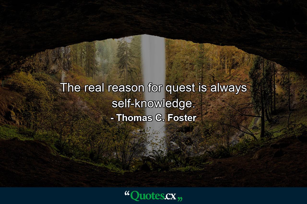 The real reason for quest is always self-knowledge. - Quote by Thomas C. Foster