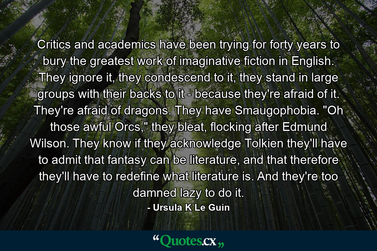 Critics and academics have been trying for forty years to bury the greatest work of imaginative fiction in English. They ignore it, they condescend to it, they stand in large groups with their backs to it - because they're afraid of it. They're afraid of dragons. They have Smaugophobia. 