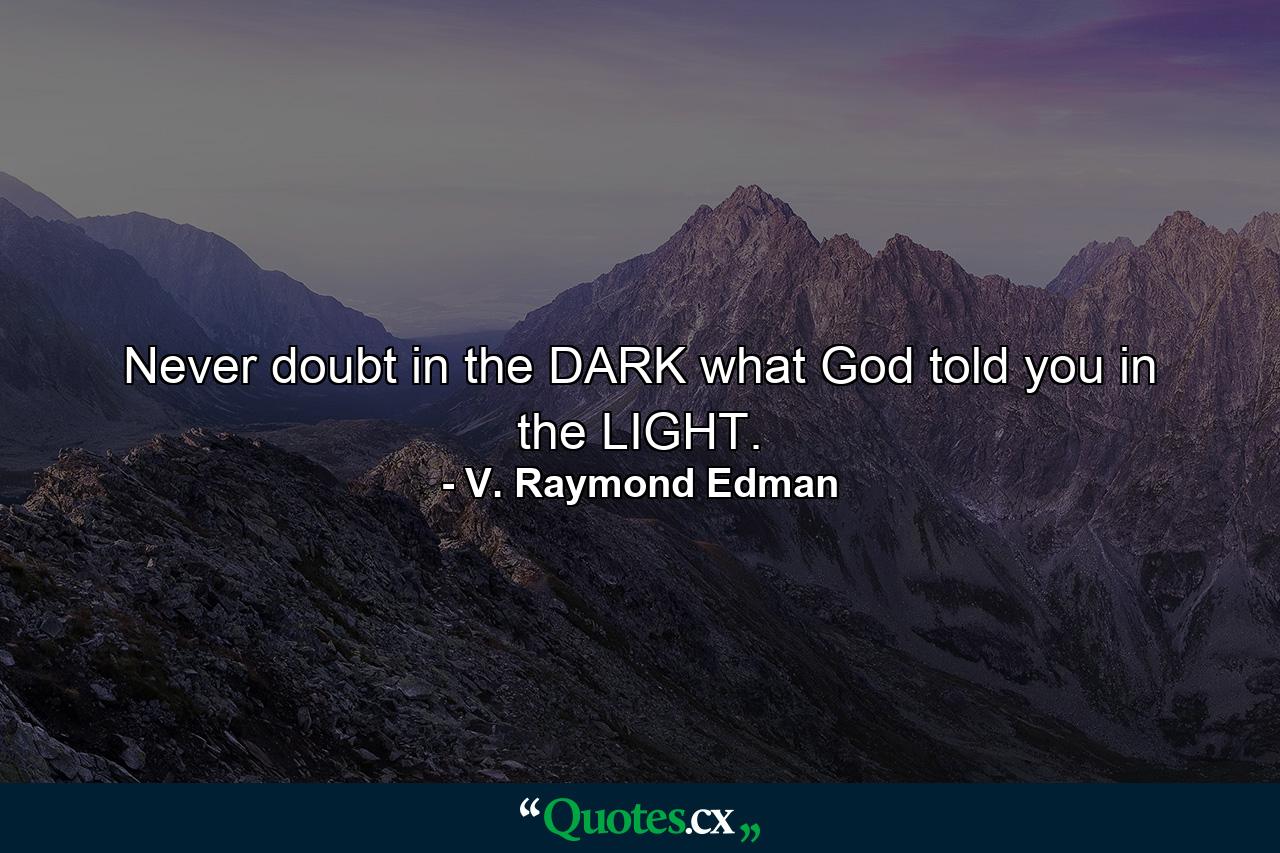 Never doubt in the DARK what God told you in the LIGHT. - Quote by V. Raymond Edman