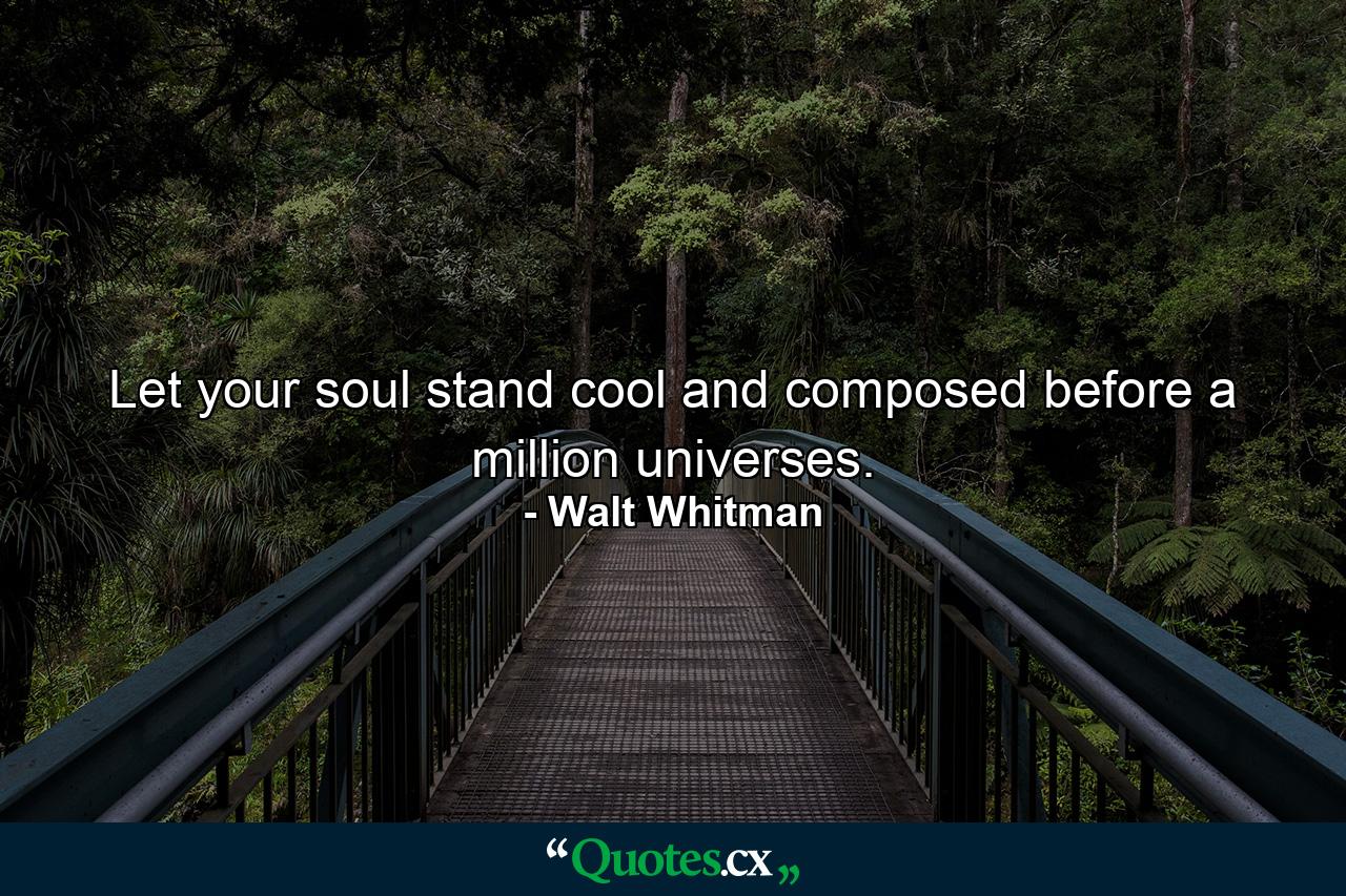 Let your soul stand cool and composed before a million universes. - Quote by Walt Whitman