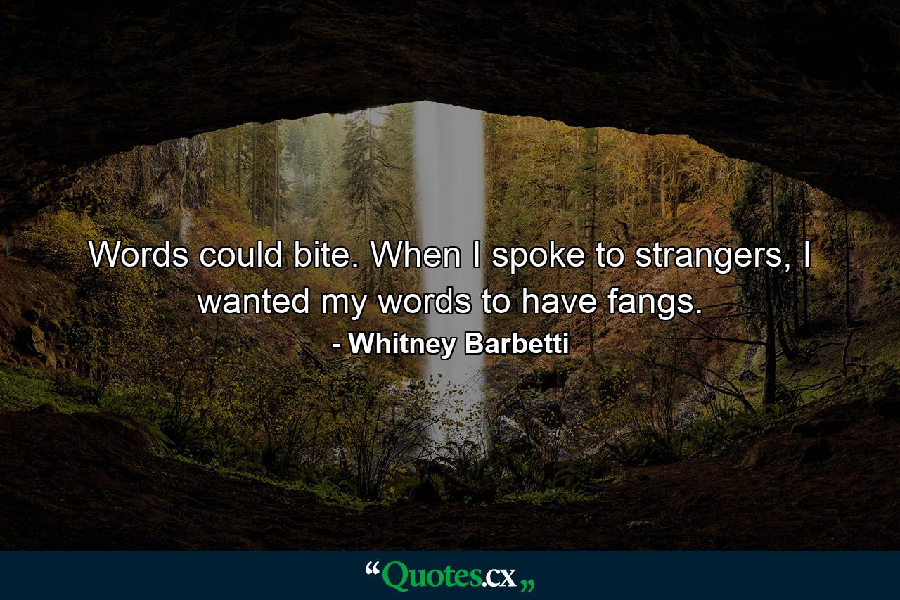 Words could bite. When I spoke to strangers, I wanted my words to have fangs. - Quote by Whitney Barbetti