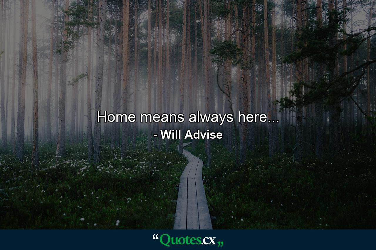 Home means always here... - Quote by Will Advise