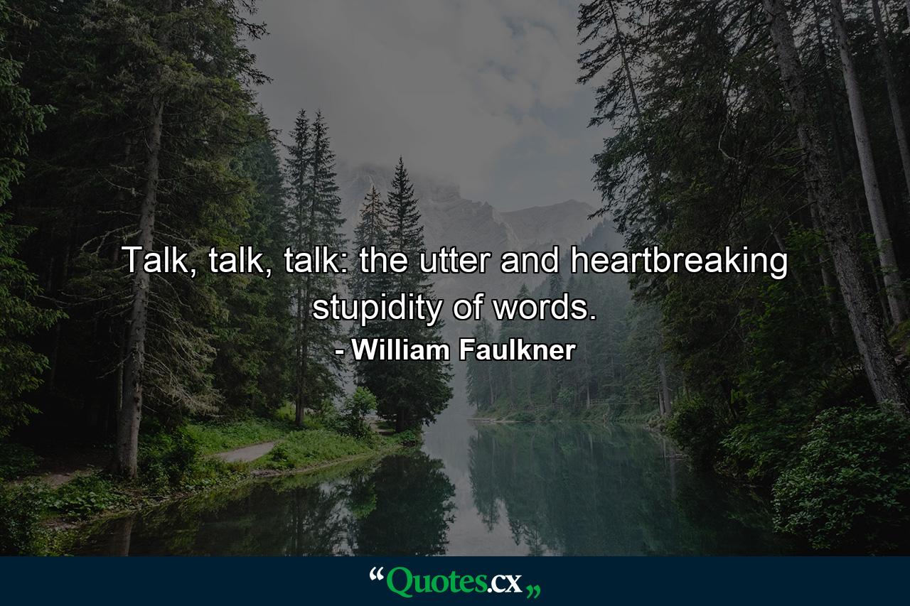 Talk, talk, talk: the utter and heartbreaking stupidity of words. - Quote by William Faulkner