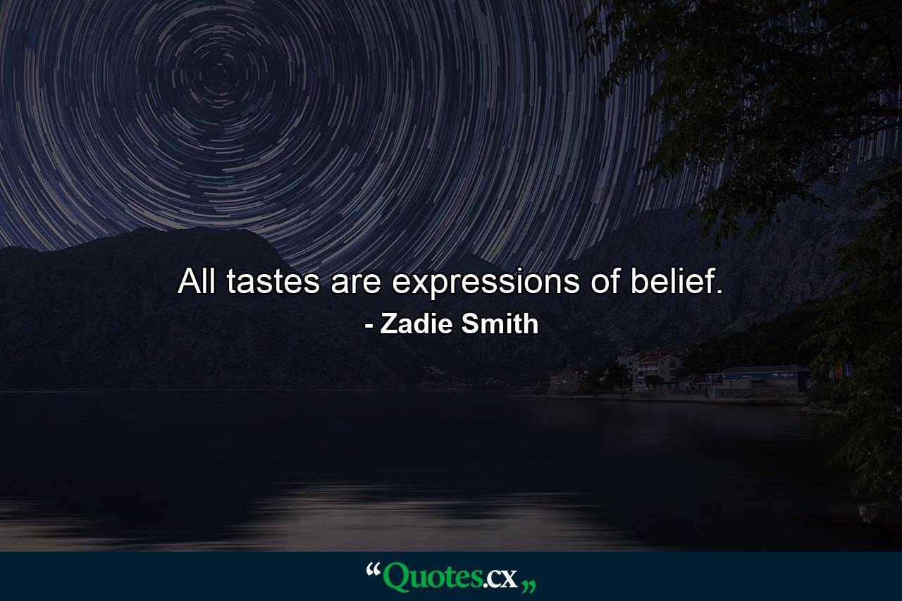 All tastes are expressions of belief. - Quote by Zadie Smith