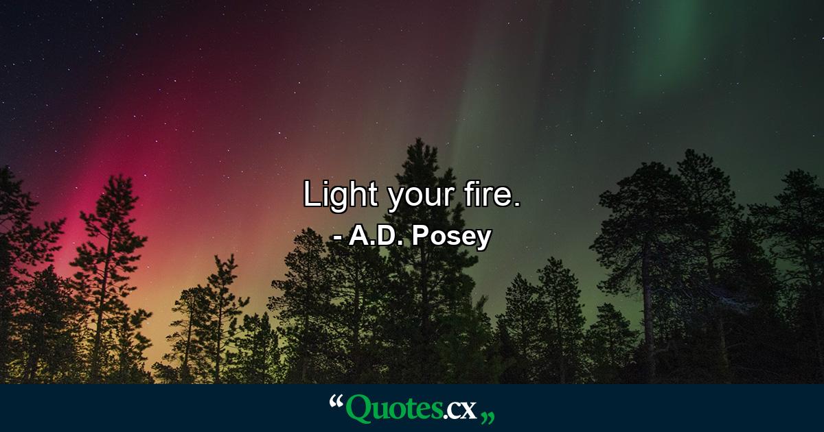 Light your fire. - Quote by A.D. Posey