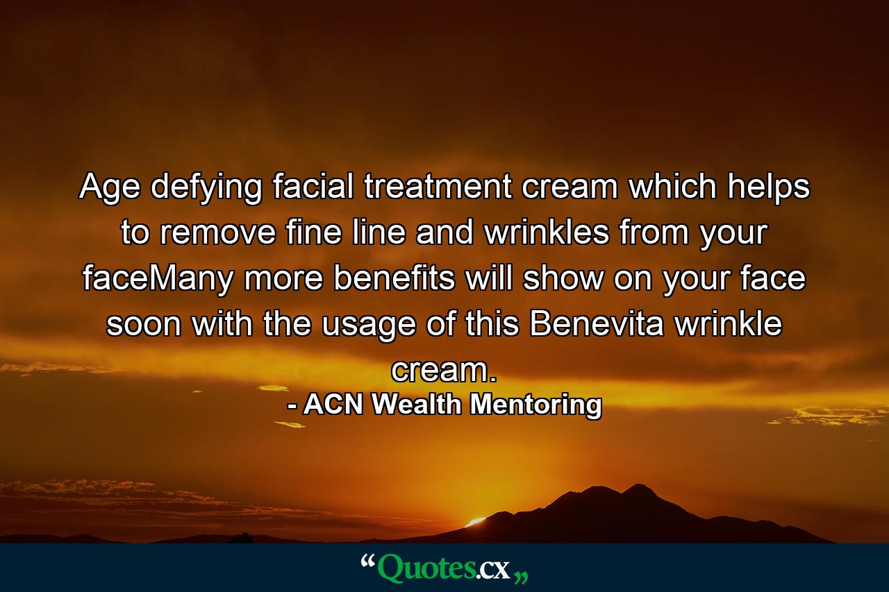 Age defying facial treatment cream which helps to remove fine line and wrinkles from your faceMany more benefits will show on your face soon with the usage of this Benevita wrinkle cream. - Quote by ACN Wealth Mentoring