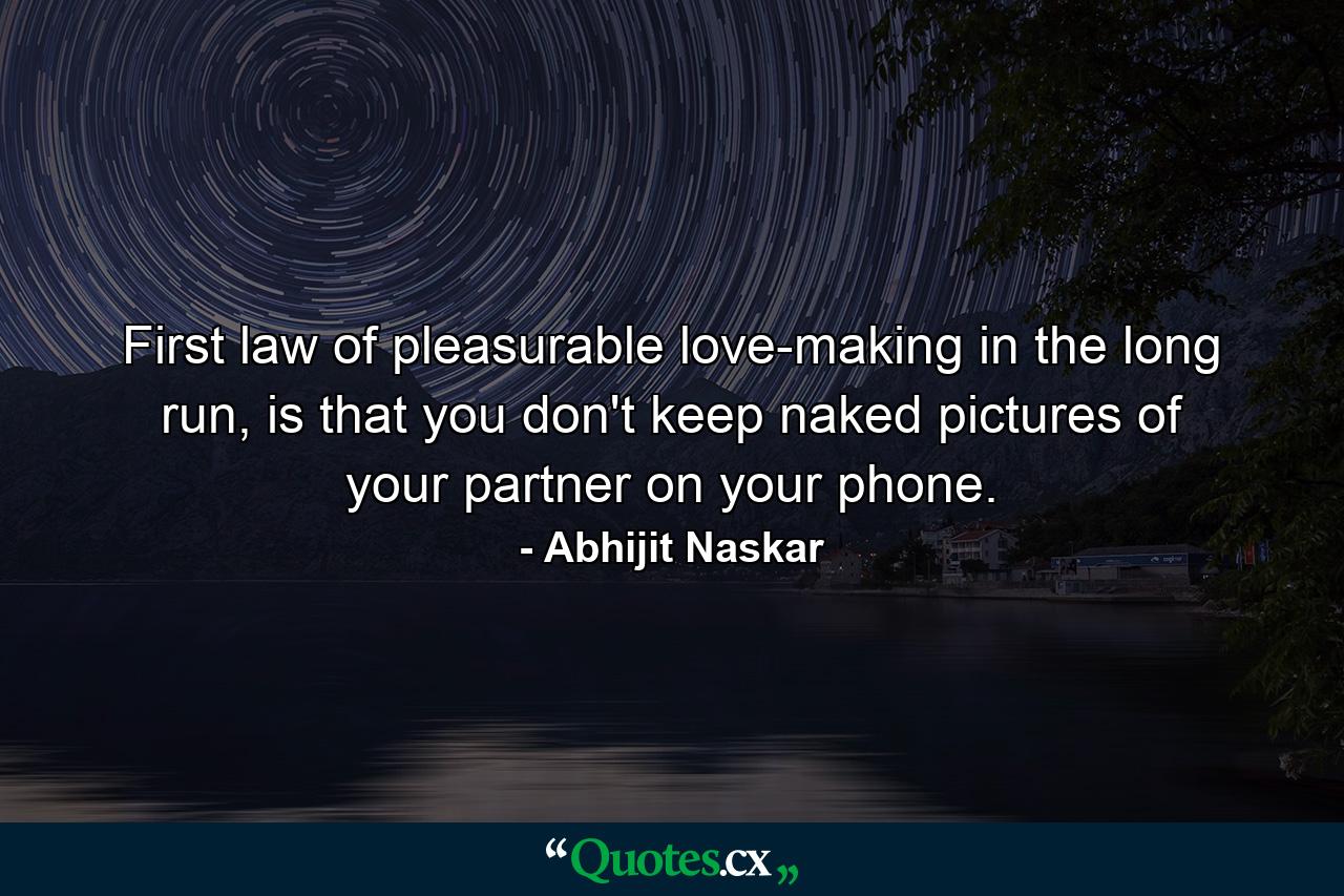 First law of pleasurable love-making in the long run, is that you don't keep naked pictures of your partner on your phone. - Quote by Abhijit Naskar