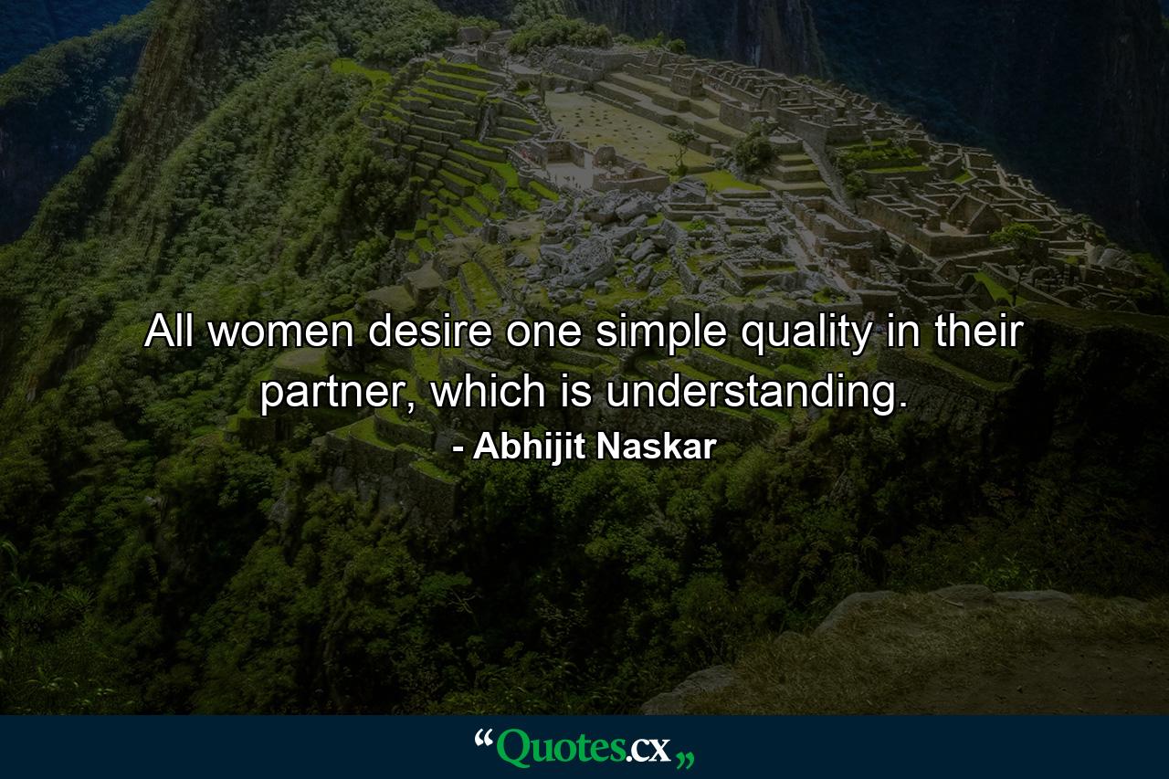 All women desire one simple quality in their partner, which is understanding. - Quote by Abhijit Naskar