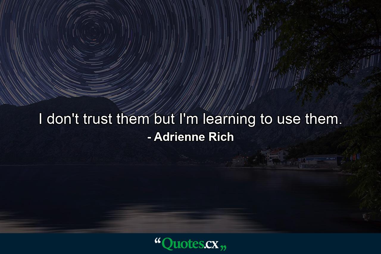 I don't trust them but I'm learning to use them. - Quote by Adrienne Rich