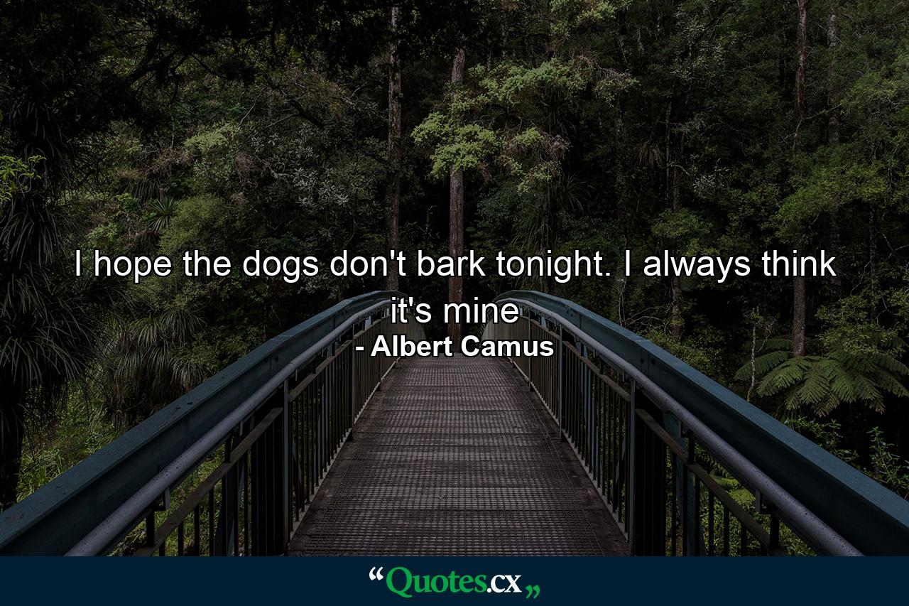 I hope the dogs don't bark tonight. I always think it's mine - Quote by Albert Camus