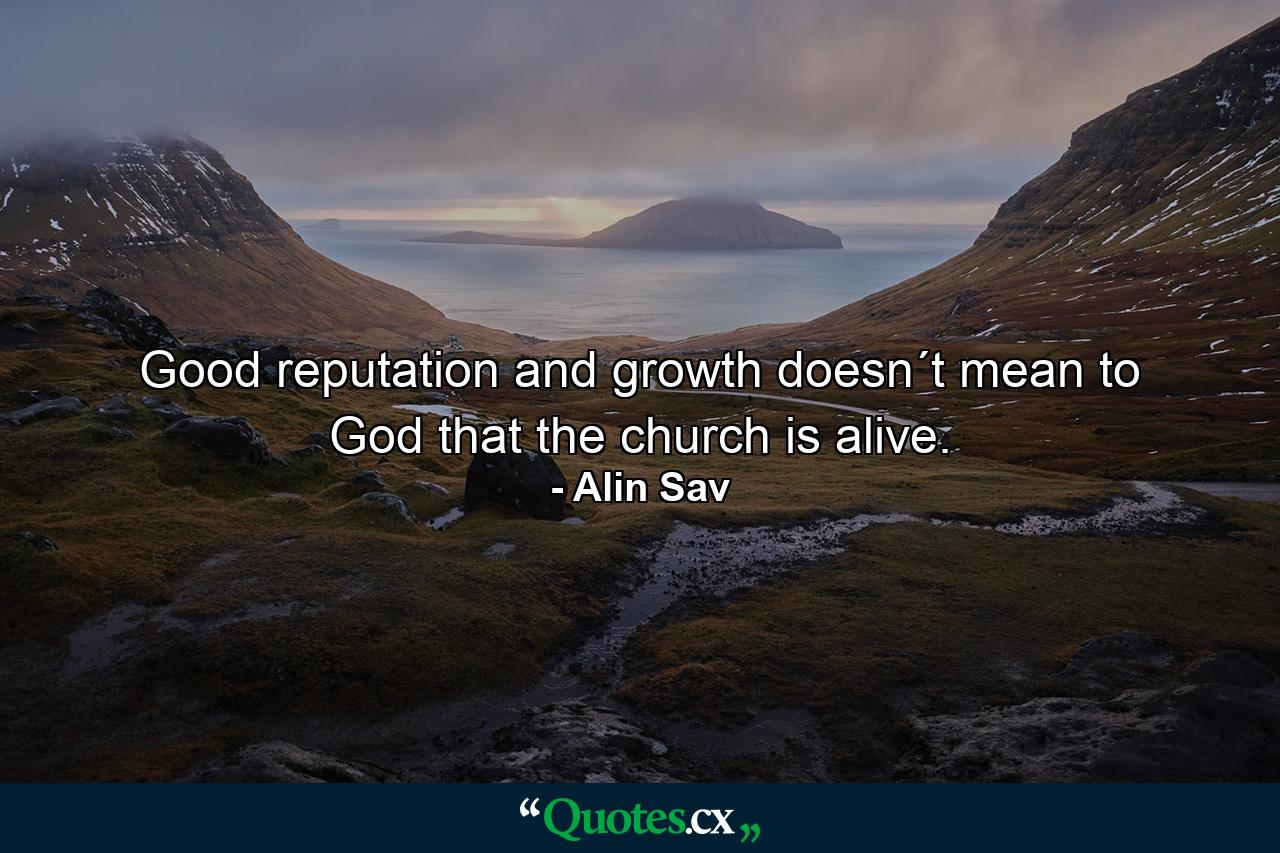 Good reputation and growth doesn´t mean to God that the church is alive. - Quote by Alin Sav