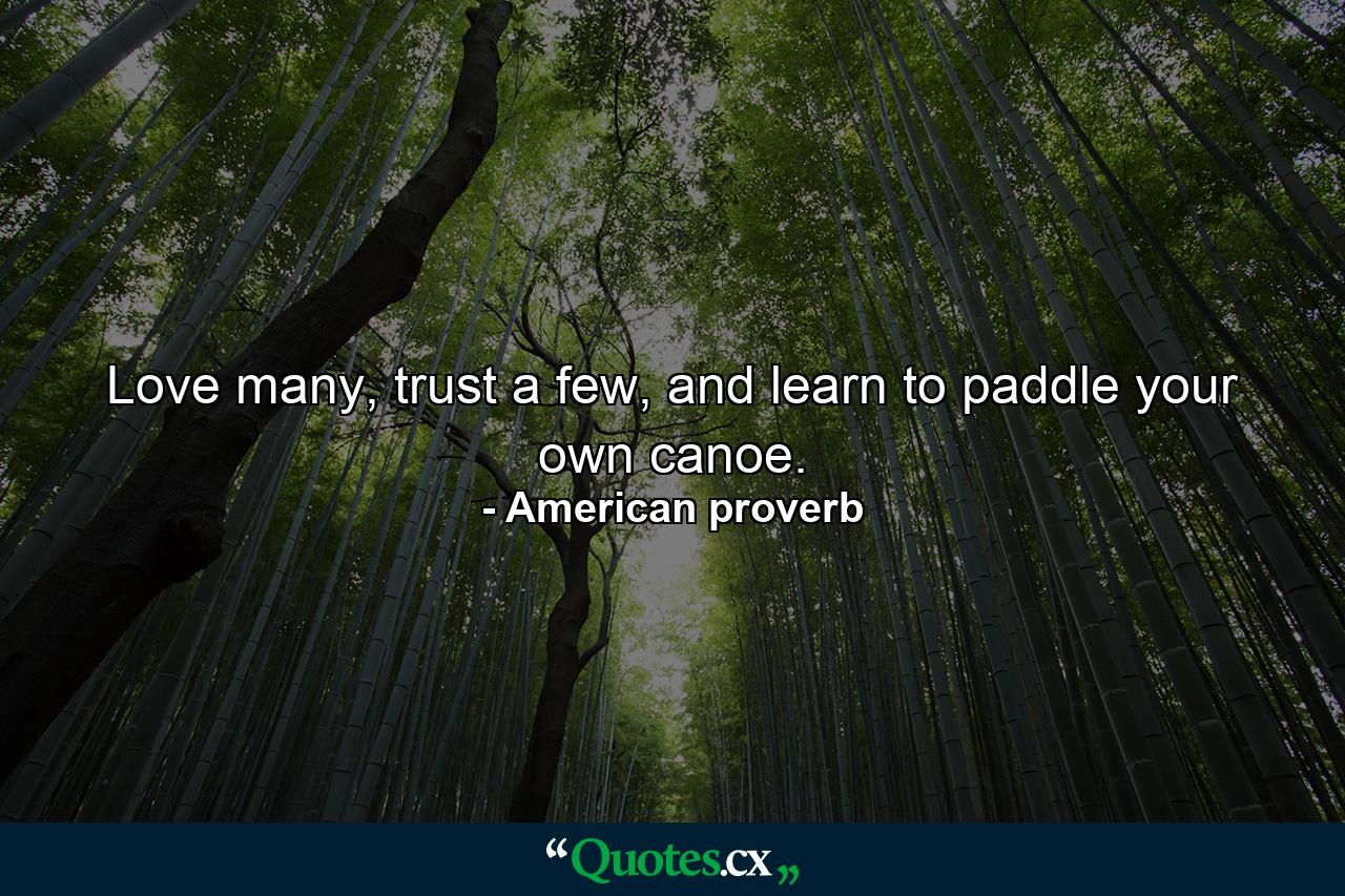 Love many, trust a few, and learn to paddle your own canoe. - Quote by American proverb